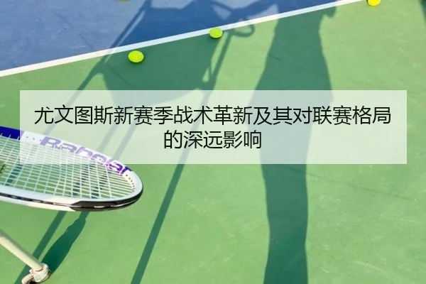 尤文图斯新赛季战术革新及其对联赛格局的深远影响